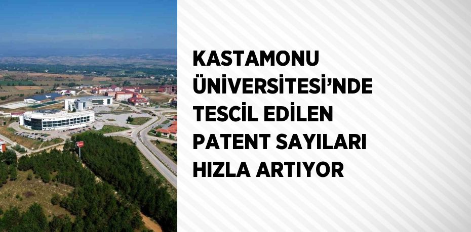 KASTAMONU ÜNİVERSİTESİ’NDE TESCİL EDİLEN PATENT SAYILARI HIZLA ARTIYOR