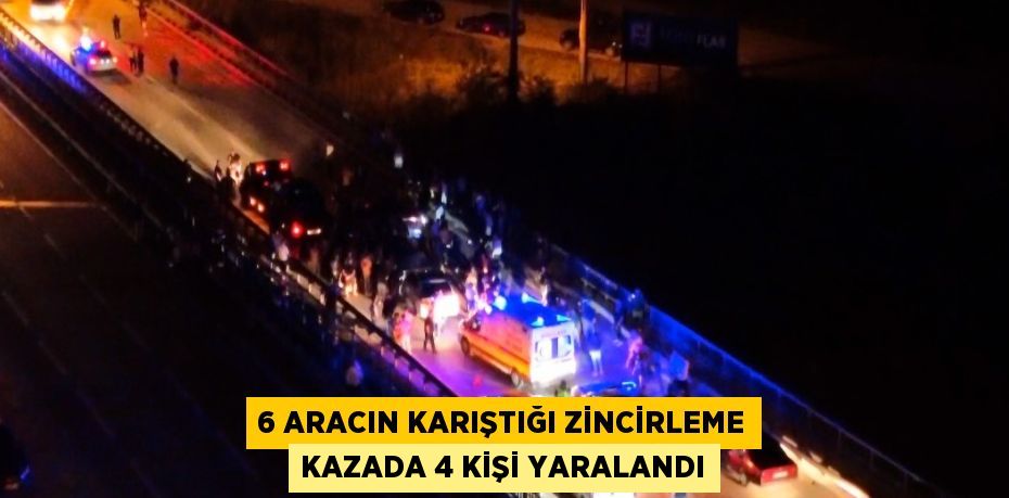 6 ARACIN KARIŞTIĞI ZİNCİRLEME KAZADA 4 KİŞİ YARALANDI