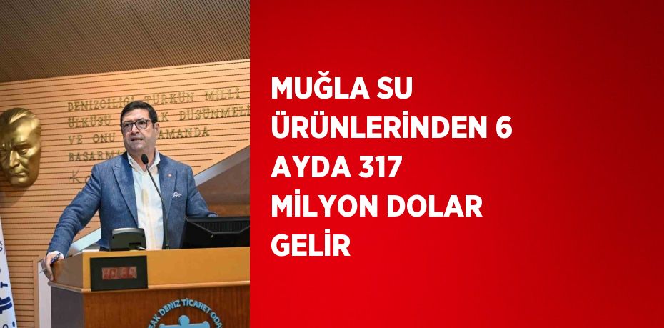 MUĞLA SU ÜRÜNLERİNDEN 6 AYDA 317 MİLYON DOLAR GELİR