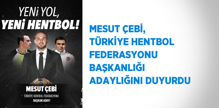 MESUT ÇEBİ, TÜRKİYE HENTBOL FEDERASYONU BAŞKANLIĞI ADAYLIĞINI DUYURDU