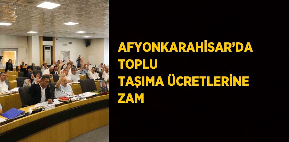 AFYONKARAHİSAR’DA TOPLU TAŞIMA ÜCRETLERİNE ZAM