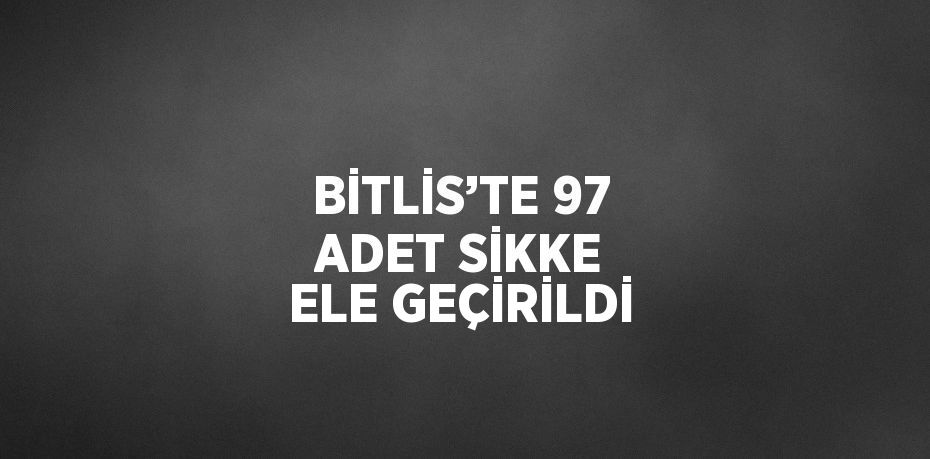 BİTLİS’TE 97 ADET SİKKE ELE GEÇİRİLDİ