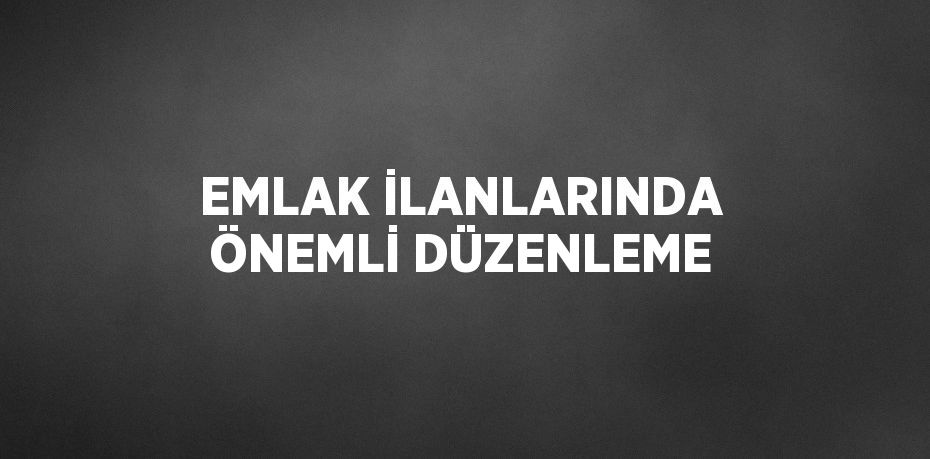 EMLAK İLANLARINDA ÖNEMLİ DÜZENLEME