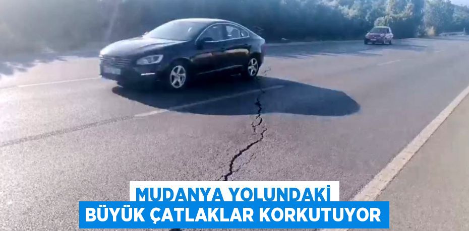 MUDANYA YOLUNDAKİ BÜYÜK ÇATLAKLAR KORKUTUYOR