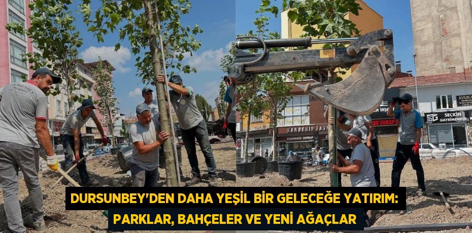 Dursunbey'den Daha Yeşil Bir Geleceğe Yatırım: Parklar, Bahçeler ve Yeni Ağaçlar