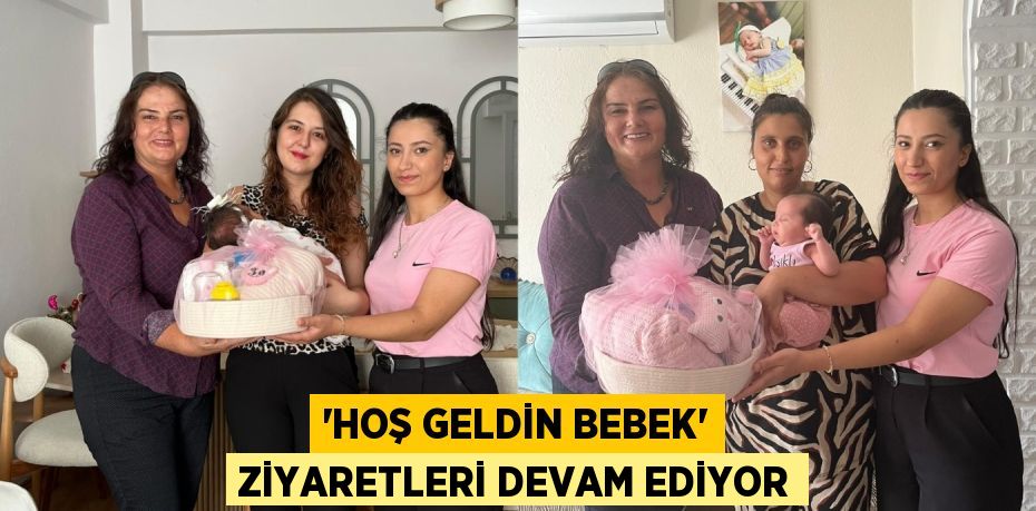 “HOŞ GELDİN BEBEK” ZİYARETLERİ DEVAM EDİYOR