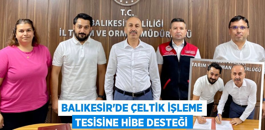 BALIKESİR’DE ÇELTİK İŞLEME TESİSİNE HİBE DESTEĞİ