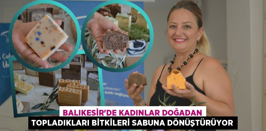 BALIKESİR'DE KADINLAR DOĞADAN TOPLADIKLARI BİTKİLERİ SABUNA DÖNÜŞTÜRÜYOR