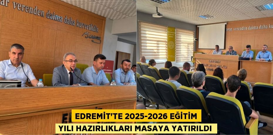 EDREMİT’TE 2025-2026 EĞİTİM YILI HAZIRLIKLARI MASAYA YATIRILDI
