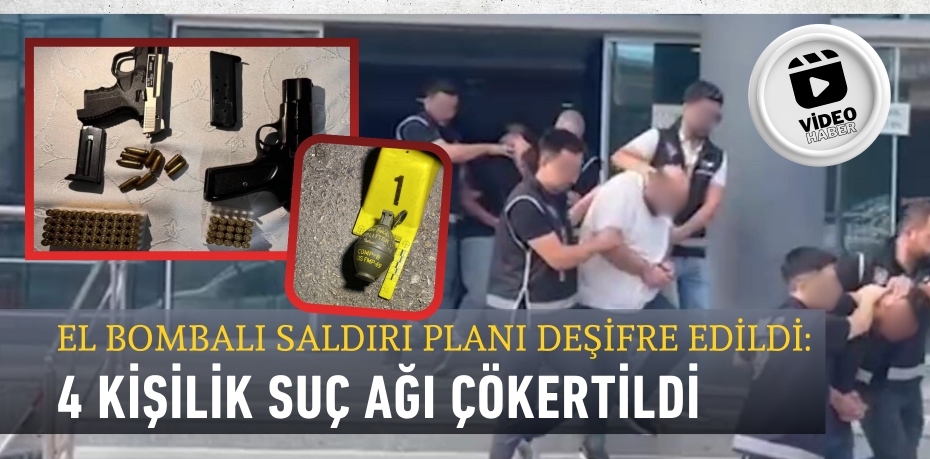 EL BOMBALI SALDIRI PLANI DEŞİFRE EDİLDİ: 4 KİŞİLİK SUÇ AĞI ÇÖKERTİLDİ