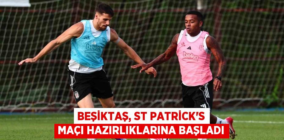 Beşiktaş, ST Patrick’s maçı hazırlıklarına başladı