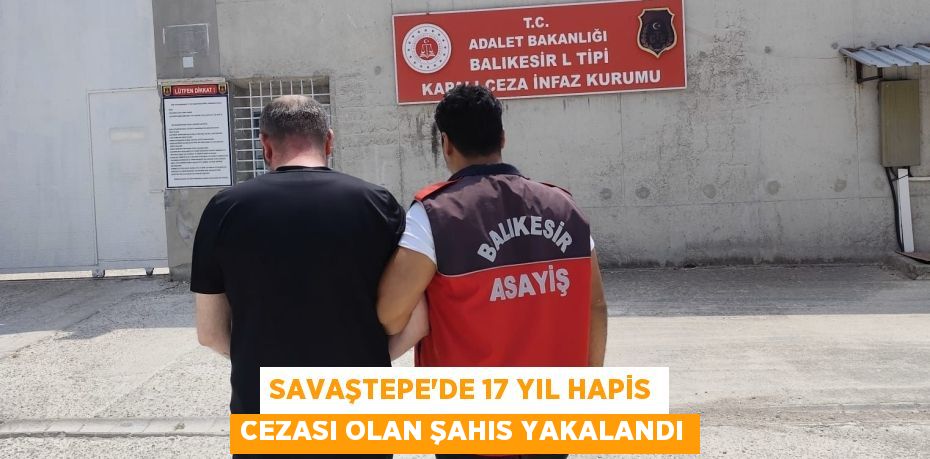 SAVAŞTEPE'DE 17 YIL HAPİS CEZASI OLAN ŞAHIS YAKALANDI