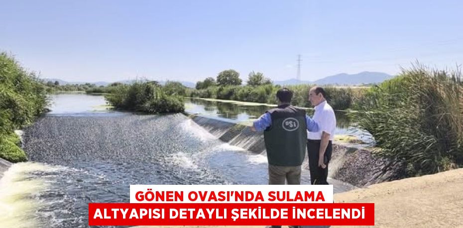 GÖNEN OVASI'NDA SULAMA ALTYAPISI DETAYLI ŞEKİLDE İNCELENDİ