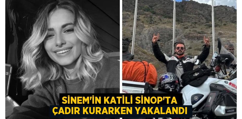 Sinem’in katili Sinop’ta çadır kurarken yakalandı