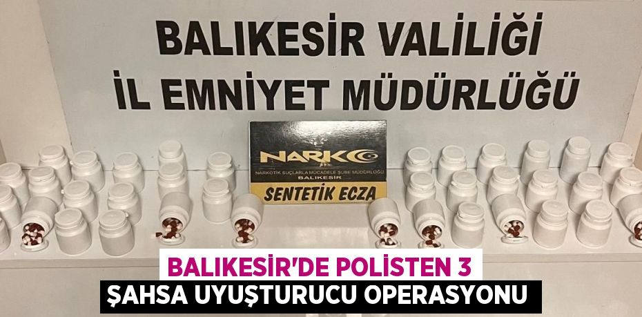 BALIKESİR'DE POLİSTEN 3 ŞAHSA UYUŞTURUCU OPERASYONU