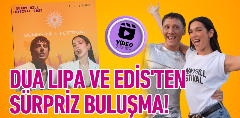 DUA LIPA VE EDİS'TEN SÜRPRİZ BULUŞMA!