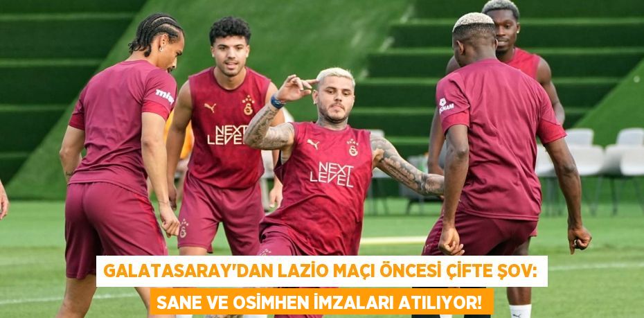 Galatasaray’dan Lazio Maçı Öncesi Çifte Şov: Sane ve Osimhen İmzaları Atılıyor!