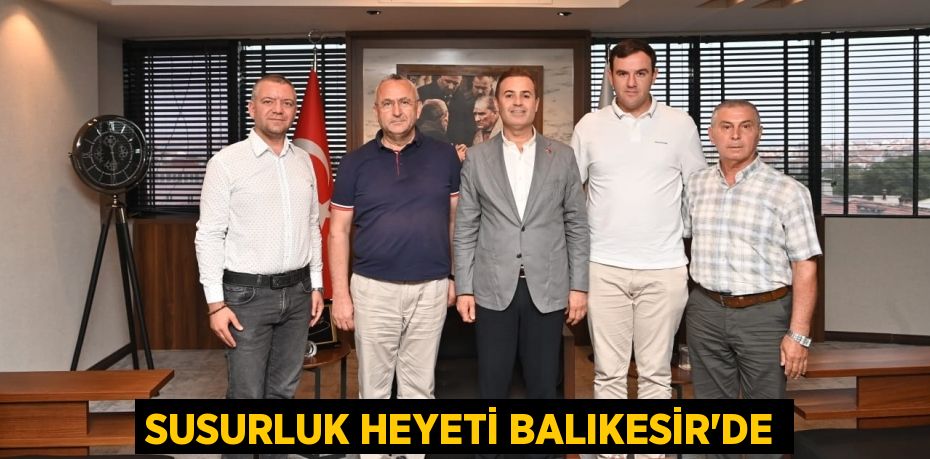 SUSURLUK HEYETİ BALIKESİR’DE