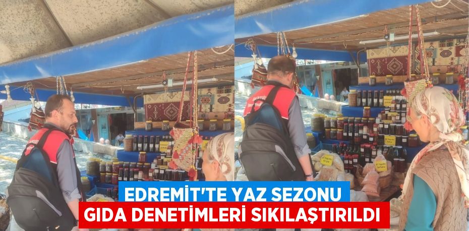 Edremit’te Yaz Sezonu Gıda Denetimleri Sıkılaştırıldı