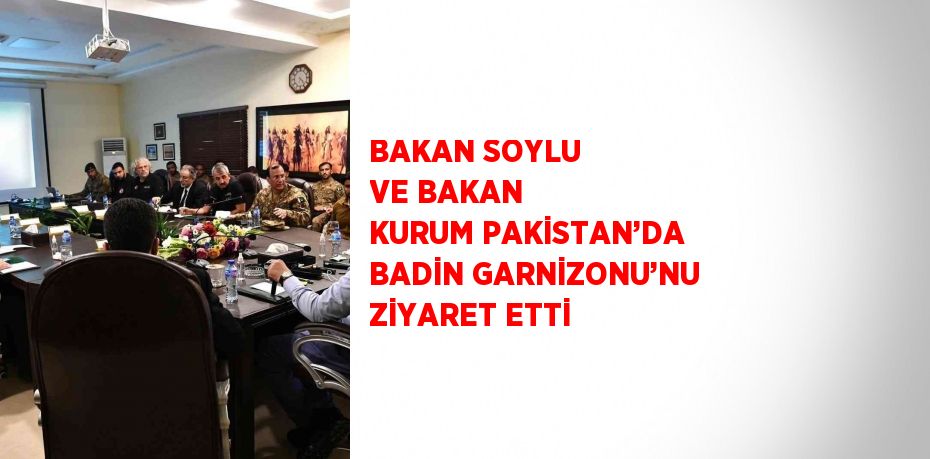 BAKAN SOYLU VE BAKAN KURUM PAKİSTAN’DA BADİN GARNİZONU’NU ZİYARET ETTİ