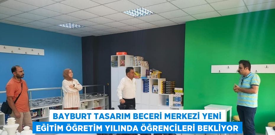 BAYBURT TASARIM BECERİ MERKEZİ YENİ EĞİTİM ÖĞRETİM YILINDA ÖĞRENCİLERİ BEKLİYOR