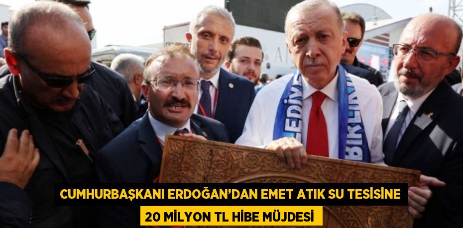 CUMHURBAŞKANI ERDOĞAN’DAN EMET ATIK SU TESİSİNE 20 MİLYON TL HİBE MÜJDESİ