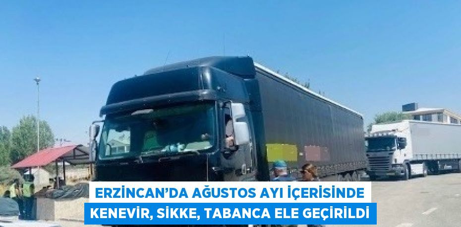 ERZİNCAN’DA AĞUSTOS AYI İÇERİSİNDE KENEVİR, SİKKE, TABANCA ELE GEÇİRİLDİ