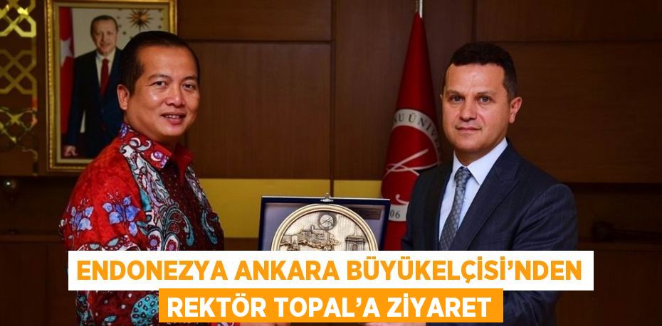 ENDONEZYA ANKARA BÜYÜKELÇİSİ’NDEN REKTÖR TOPAL’A ZİYARET