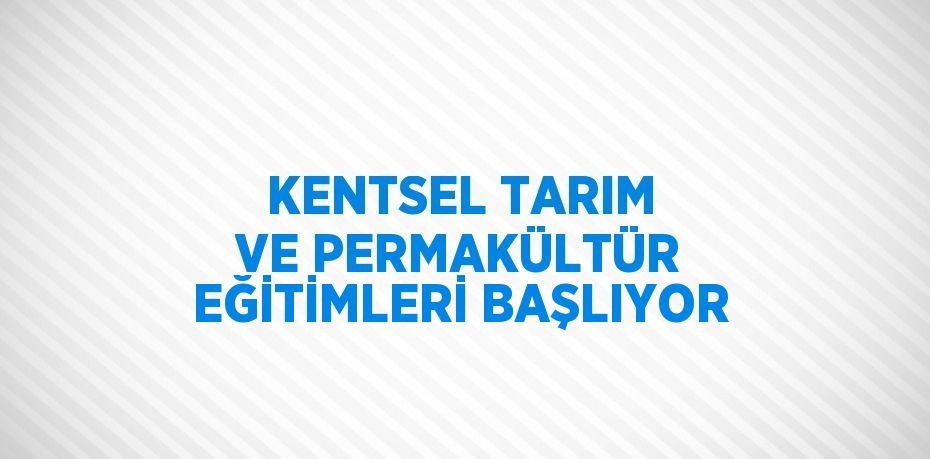 KENTSEL TARIM VE PERMAKÜLTÜR EĞİTİMLERİ BAŞLIYOR