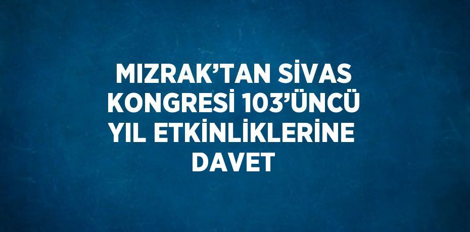 MIZRAK’TAN SİVAS KONGRESİ 103’ÜNCÜ YIL ETKİNLİKLERİNE DAVET