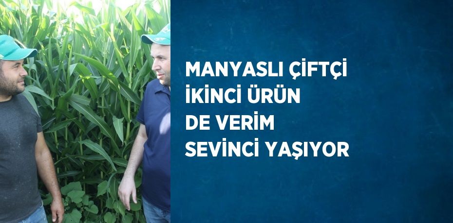 MANYASLI ÇİFTÇİ İKİNCİ ÜRÜN DE VERİM SEVİNCİ YAŞIYOR