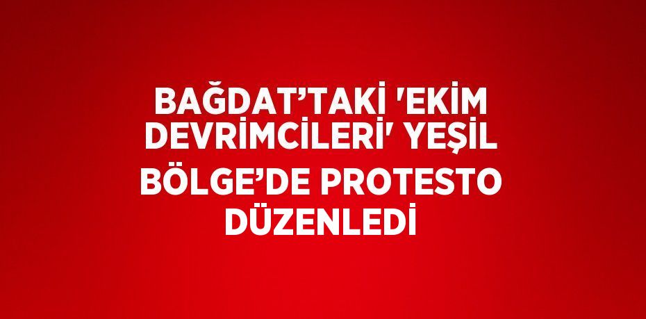 BAĞDAT’TAKİ 'EKİM DEVRİMCİLERİ' YEŞİL BÖLGE’DE PROTESTO DÜZENLEDİ