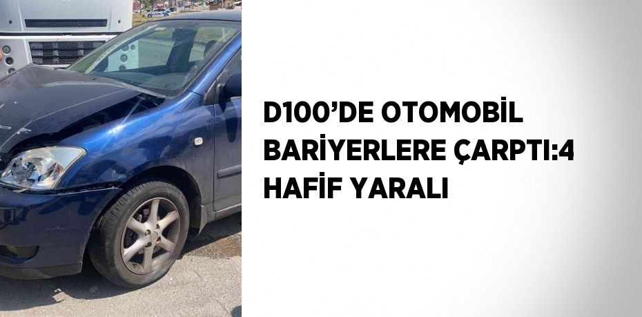 D100’DE OTOMOBİL BARİYERLERE ÇARPTI:4 HAFİF YARALI