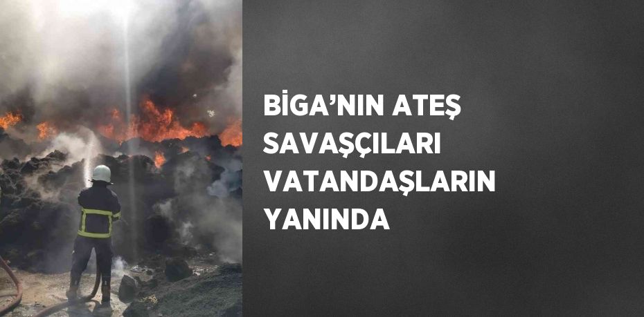 BİGA’NIN ATEŞ SAVAŞÇILARI VATANDAŞLARIN YANINDA