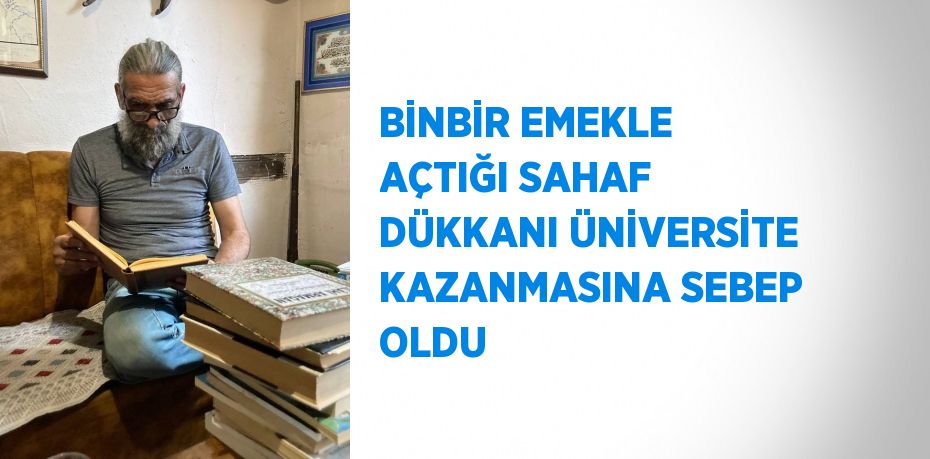 BİNBİR EMEKLE AÇTIĞI SAHAF DÜKKANI ÜNİVERSİTE KAZANMASINA SEBEP OLDU