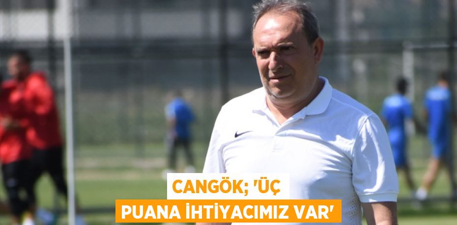 Cangök; “Üç puana ihtiyacımız var”