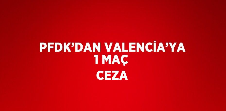 PFDK’DAN VALENCİA’YA 1 MAÇ CEZA