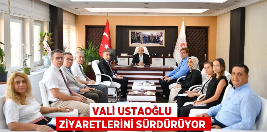 VALİ USTAOĞLU ZİYARETLERİNİ SÜRDÜRÜYOR