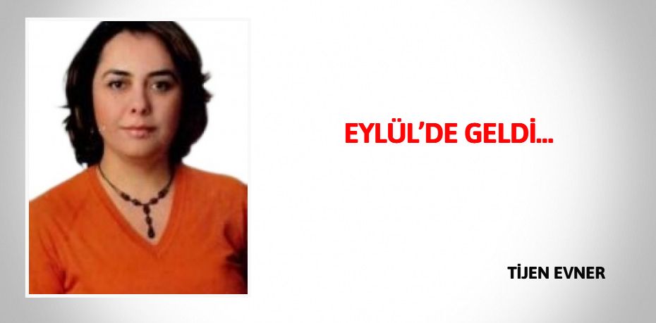 EYLÜL’DE GELDİ…