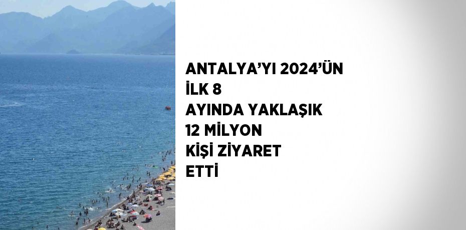 ANTALYA’YI 2024’ÜN İLK 8 AYINDA YAKLAŞIK 12 MİLYON KİŞİ ZİYARET ETTİ