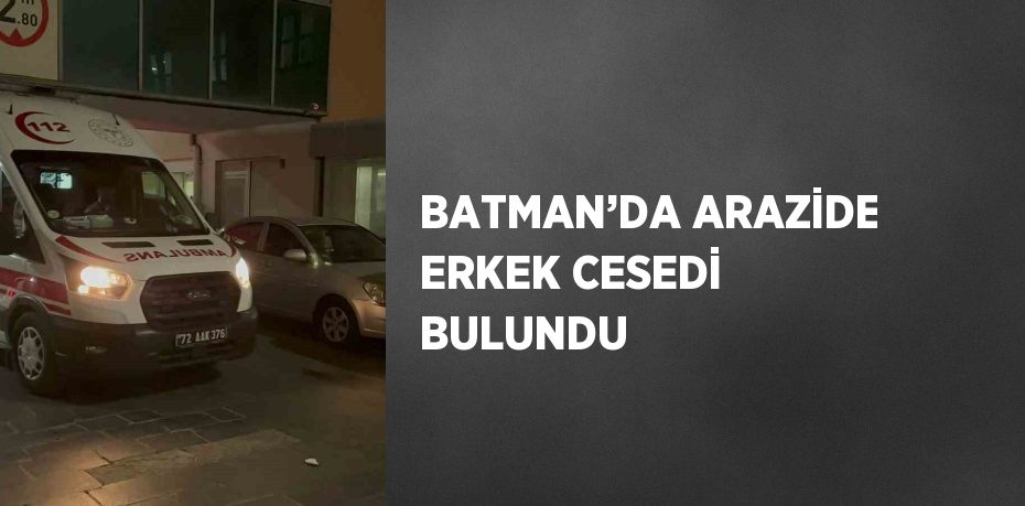 BATMAN’DA ARAZİDE ERKEK CESEDİ BULUNDU