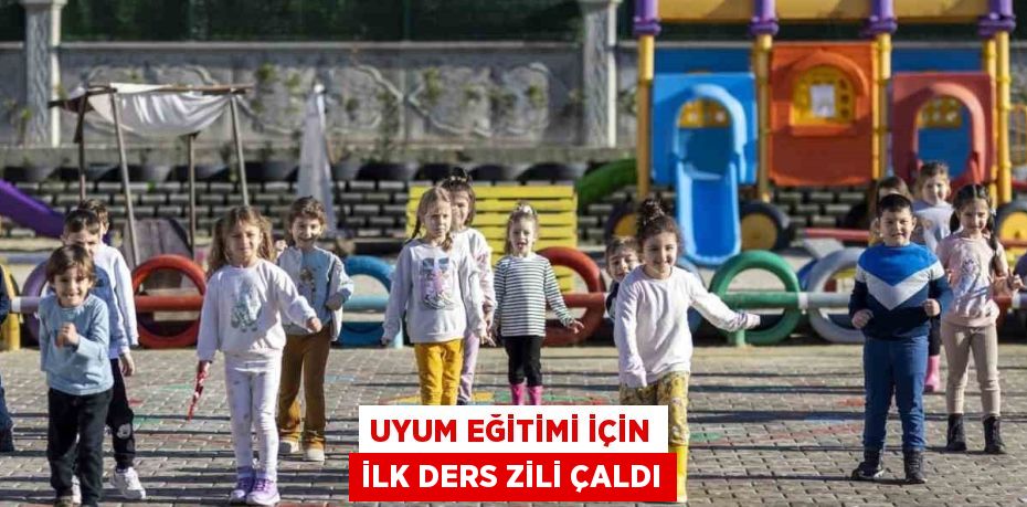 UYUM EĞİTİMİ İÇİN İLK DERS ZİLİ ÇALDI