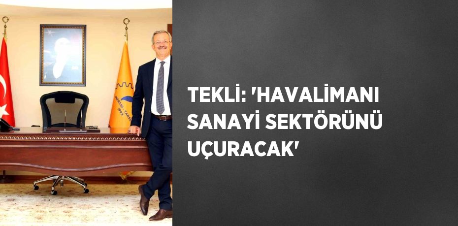 TEKLİ: 'HAVALİMANI SANAYİ SEKTÖRÜNÜ UÇURACAK'