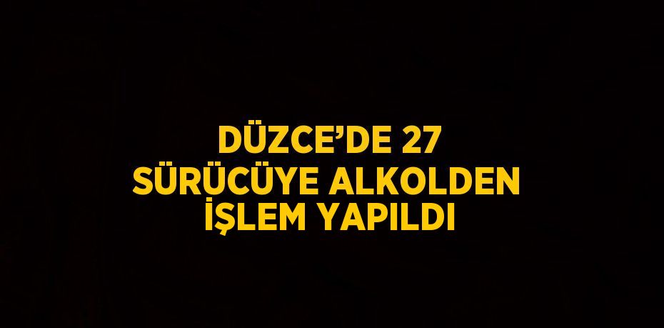 DÜZCE’DE 27 SÜRÜCÜYE ALKOLDEN İŞLEM YAPILDI