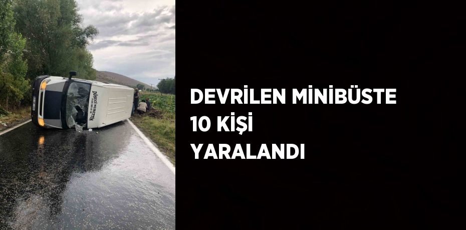 DEVRİLEN MİNİBÜSTE 10 KİŞİ YARALANDI