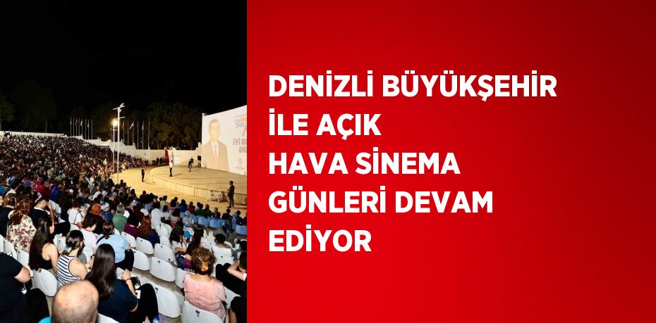 DENİZLİ BÜYÜKŞEHİR İLE AÇIK HAVA SİNEMA GÜNLERİ DEVAM EDİYOR