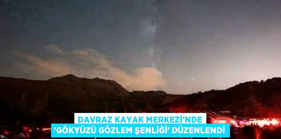 DAVRAZ KAYAK MERKEZİ’NDE 'GÖKYÜZÜ GÖZLEM ŞENLİĞİ' DÜZENLENDİ