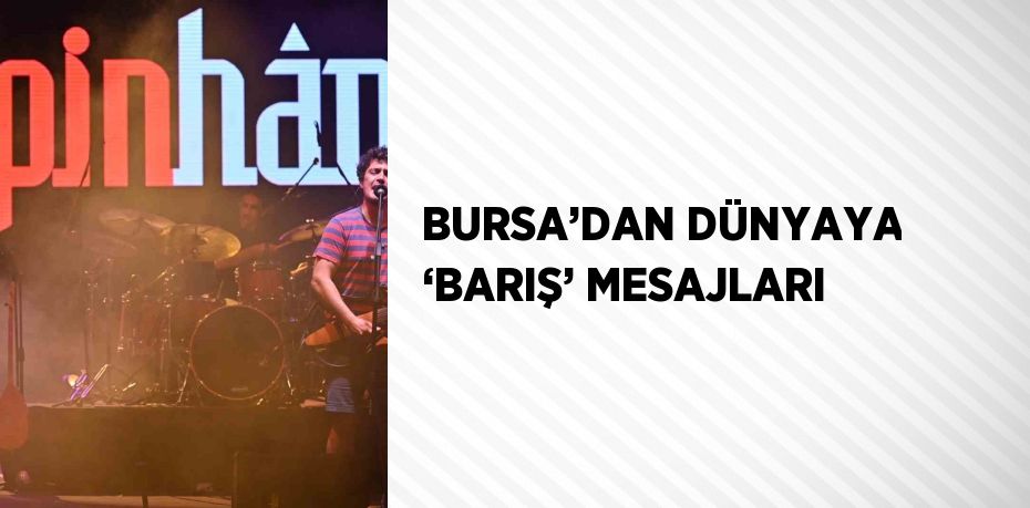 BURSA’DAN DÜNYAYA ‘BARIŞ’ MESAJLARI