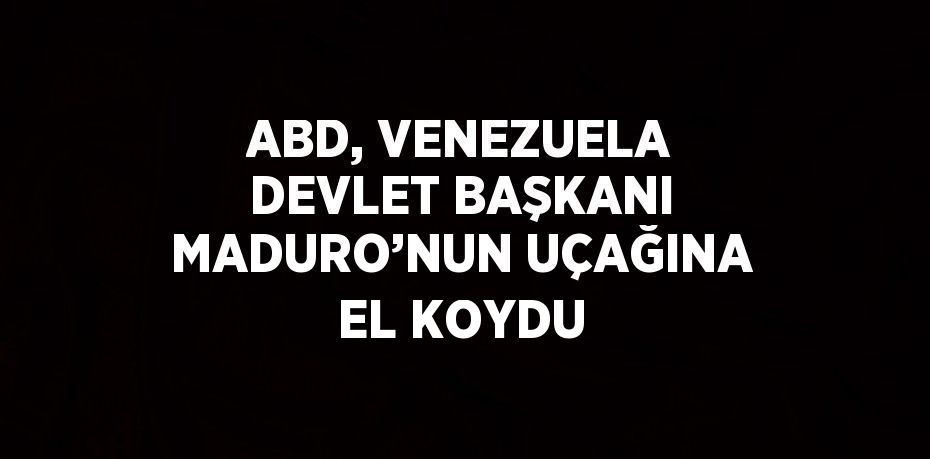 ABD, VENEZUELA DEVLET BAŞKANI MADURO’NUN UÇAĞINA EL KOYDU