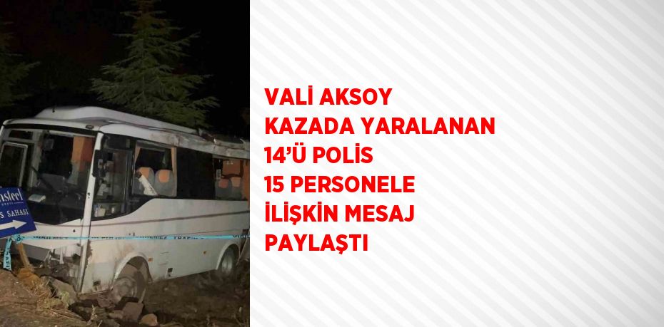 VALİ AKSOY KAZADA YARALANAN 14’Ü POLİS 15 PERSONELE İLİŞKİN MESAJ PAYLAŞTI